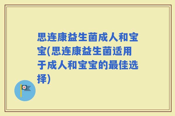 思连康益生菌成人和宝宝(思连康益生菌适用于成人和宝宝的佳选择)