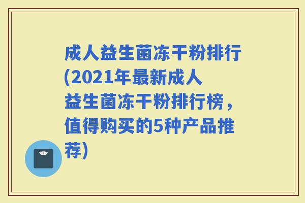 成人益生菌冻干粉排行(2021年新成人益生菌冻干粉排行榜，值得购买的5种产品推荐)