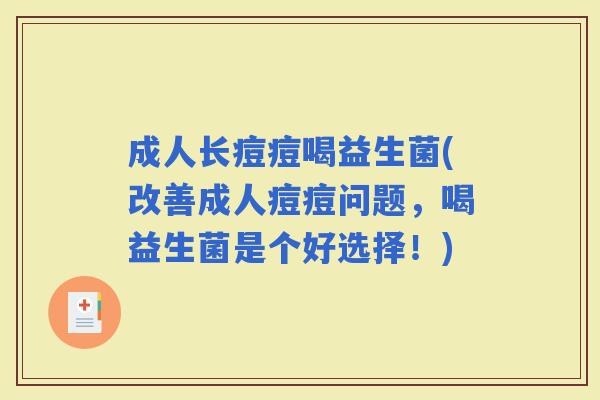成人长痘痘喝益生菌(改善成人痘痘问题，喝益生菌是个好选择！)