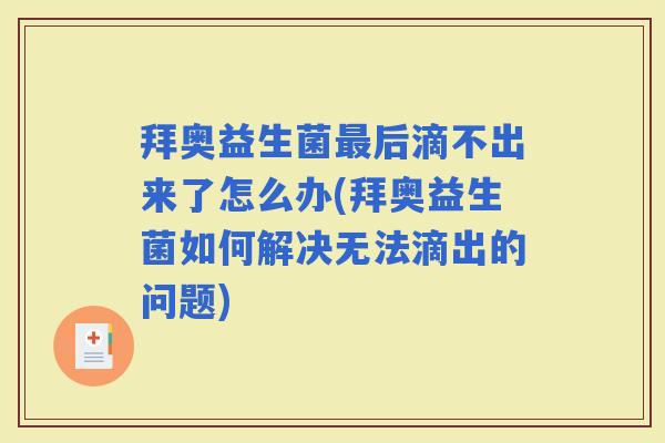 拜奥益生菌后滴不出来了怎么办(拜奥益生菌如何解决无法滴出的问题)