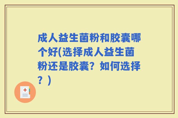 成人益生菌粉和胶囊哪个好(选择成人益生菌粉还是胶囊？如何选择？)