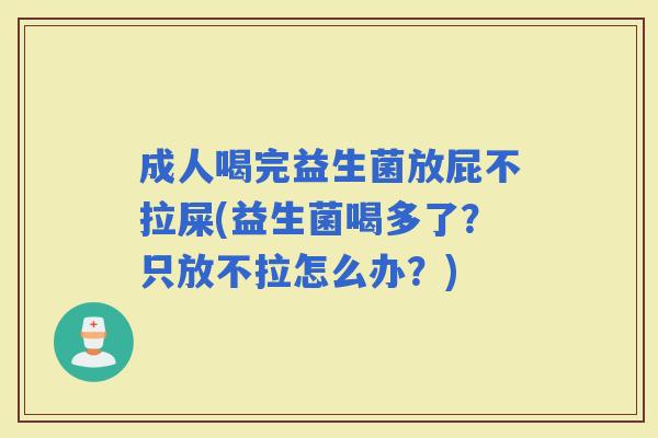 成人喝完益生菌放屁不拉屎(益生菌喝多了？只放不拉怎么办？)