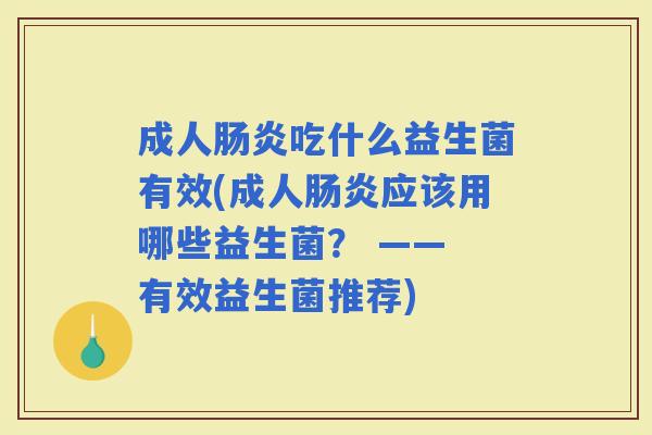 成人吃什么益生菌有效(成人应该用哪些益生菌？ —— 有效益生菌推荐)