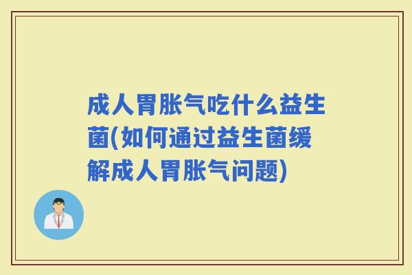 成人胃吃什么益生菌(如何通过益生菌缓解成人胃问题)