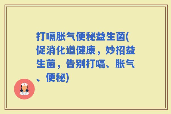 打嗝益生菌(促消化道健康，妙招益生菌，告别打嗝、、)