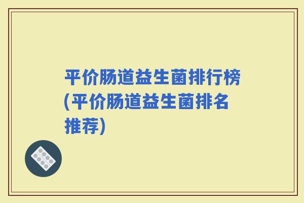 平价肠道益生菌排行榜(平价肠道益生菌排名推荐)