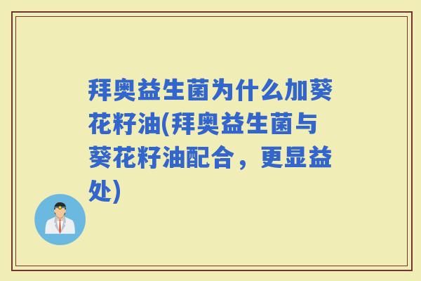 拜奥益生菌为什么加葵花籽油(拜奥益生菌与葵花籽油配合，更显益处)