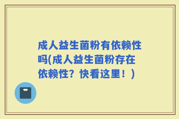 成人益生菌粉有依赖性吗(成人益生菌粉存在依赖性?快看这里!) 成人益生菌粉有依赖性吗(成人益生菌粉存在依赖性?快看这里!)