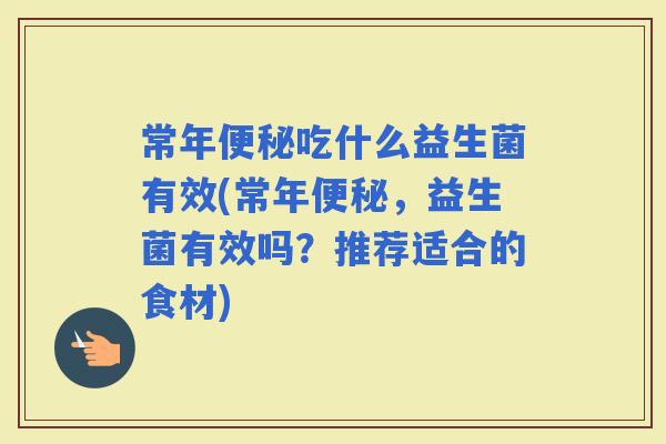 常年吃什么益生菌有效(常年，益生菌有效吗？推荐适合的食材)