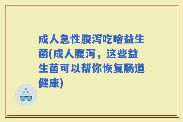 成人急性吃啥益生菌(成人，这些益生菌可以帮你恢复肠道健康)