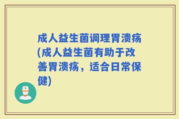 成人益生菌调理(成人益生菌有助于改善，适合日常保健)