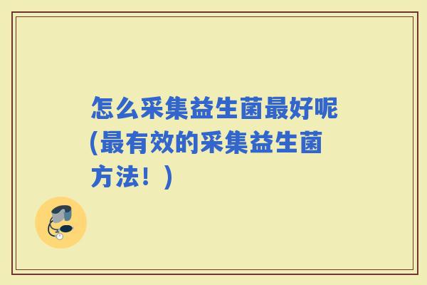 怎么采集益生菌好呢(有效的采集益生菌方法！)