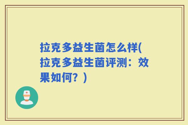 拉克多益生菌怎么样(拉克多益生菌评测：效果如何？)