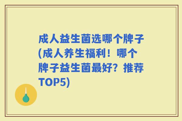 成人益生菌选哪个牌子(成人养生福利！哪个牌子益生菌好？推荐TOP5)