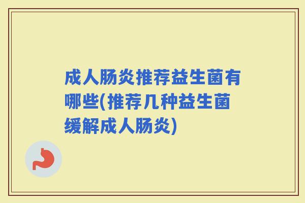 成人推荐益生菌有哪些(推荐几种益生菌缓解成人)