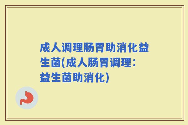 成人调理肠胃助消化益生菌(成人肠胃调理：益生菌助消化)
