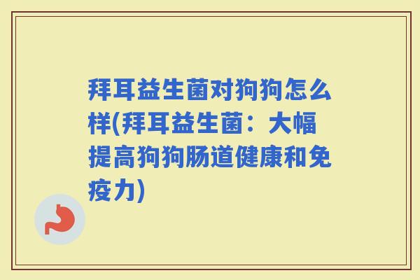 拜耳益生菌对狗狗怎么样(拜耳益生菌：大幅提高狗狗肠道健康和力)