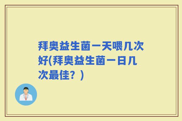 拜奥益生菌一天喂几次好(拜奥益生菌一日几次佳？)