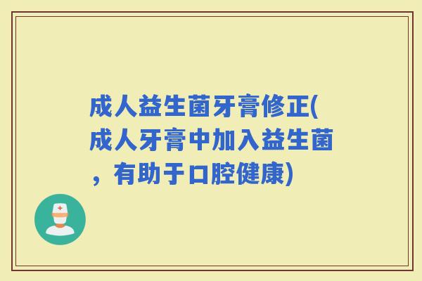 成人益生菌牙膏修正(成人牙膏中加入益生菌，有助于口腔健康)