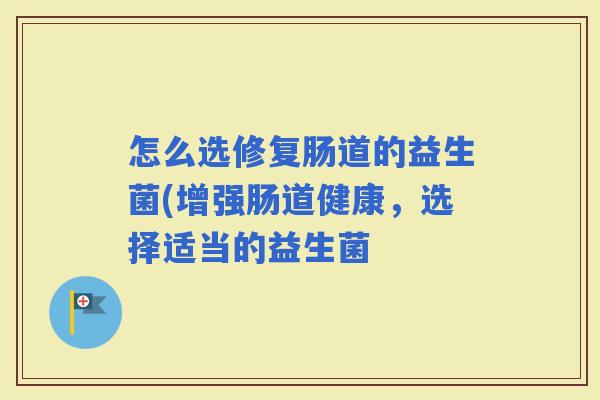 怎么选修复肠道的益生菌(增强肠道健康，选择适当的益生菌
