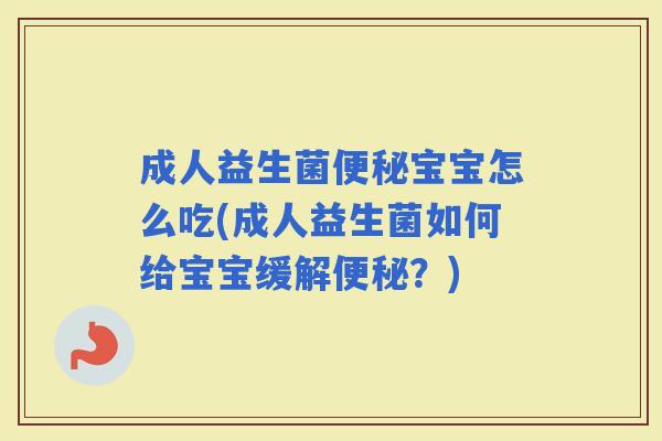 成人益生菌宝宝怎么吃(成人益生菌如何给宝宝缓解？)