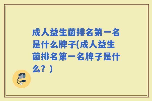 成人益生菌排名第一名是什么牌子(成人益生菌排名第一名牌子是什么？)