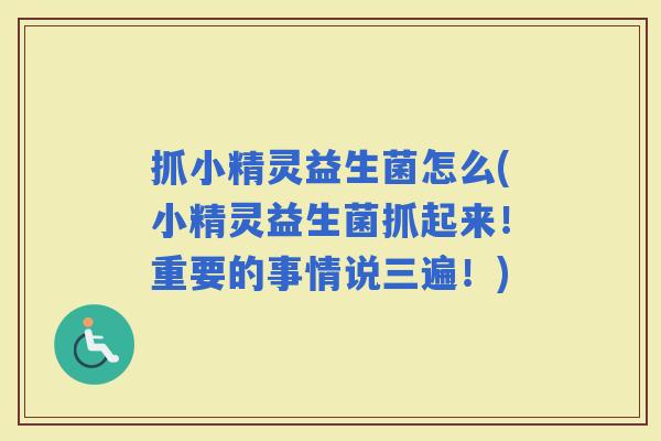 抓小精灵益生菌怎么(小精灵益生菌抓起来！重要的事情说三遍！)