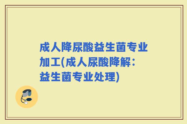 成人降尿酸益生菌专业加工(成人尿酸降解：益生菌专业处理)