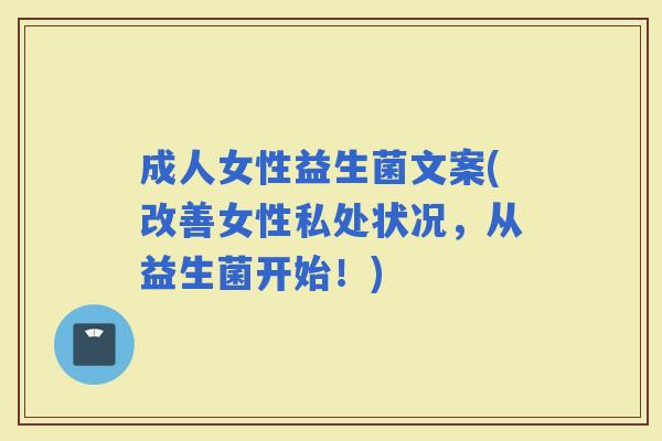 成人女性益生菌文案(改善女性私处状况，从益生菌开始！)