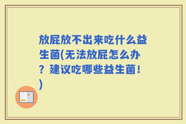 放屁放不出来吃什么益生菌(无法放屁怎么办？建议吃哪些益生菌！)