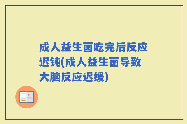 成人益生菌吃完后反应迟钝(成人益生菌导致大脑反应迟缓)