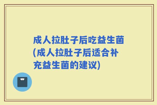成人拉肚子后吃益生菌(成人拉肚子后适合补充益生菌的建议) 成人拉肚子后吃益生菌(成人拉肚子后适合补充益生菌的建议)