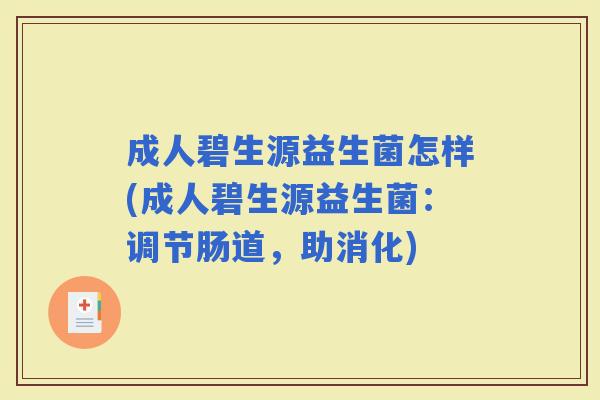成人碧生源益生菌怎样(成人碧生源益生菌:调节肠道,助消化) 成人碧生源益生菌怎样(成人碧生源益生菌:调节肠道,助消化)