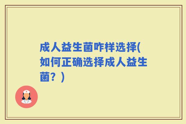 成人益生菌咋样选择(如何正确选择成人益生菌？)