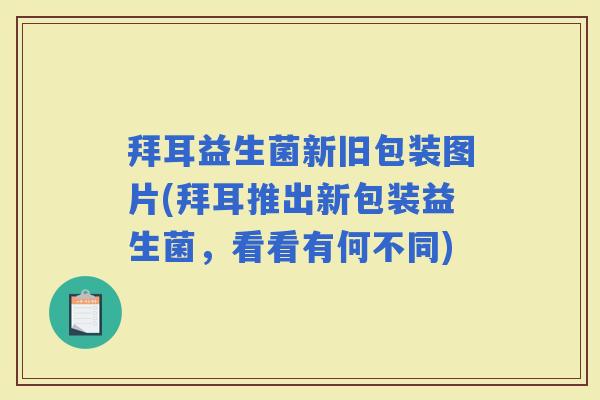 拜耳益生菌新旧包装图片(拜耳推出新包装益生菌,看看有何不同) 拜耳益生菌新旧包装图片(拜耳推出新包装益生菌,看看有何不同)