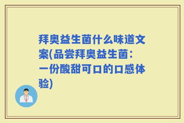 拜奥益生菌什么味道文案(品尝拜奥益生菌：一份酸甜可口的口感体验)