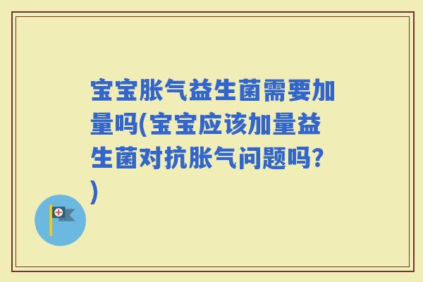宝宝益生菌需要加量吗(宝宝应该加量益生菌对抗问题吗？)