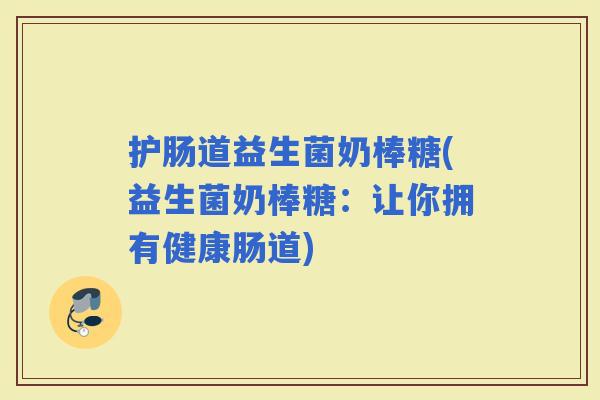 护肠道益生菌奶棒糖(益生菌奶棒糖：让你拥有健康肠道)