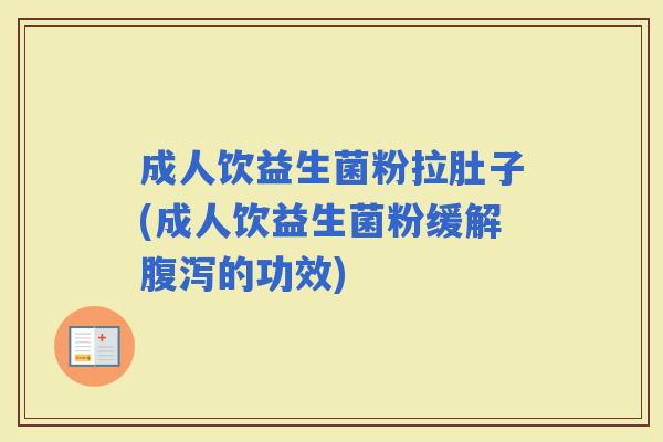 成人饮益生菌粉拉肚子(成人饮益生菌粉缓解的功效) 成人饮益生菌粉拉肚子(成人饮益生菌粉缓解的功效)