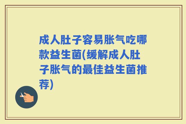 成人肚子容易吃哪款益生菌(缓解成人肚子的佳益生菌推荐)