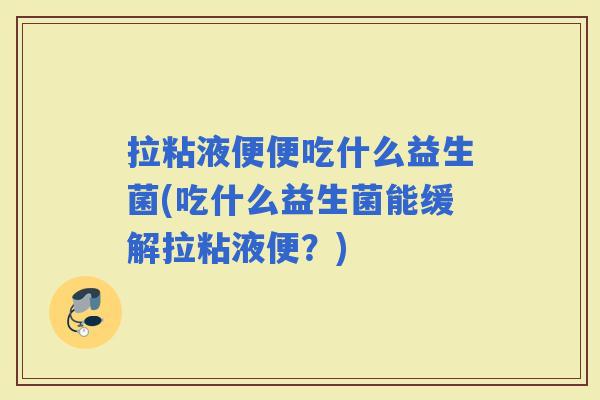 拉粘液便便吃什么益生菌(吃什么益生菌能缓解拉粘液便?) 拉粘液便便吃什么益生菌(吃什么益生菌能缓解拉粘液便?)