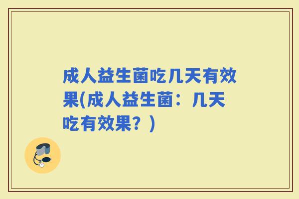 成人益生菌吃几天有效果(成人益生菌：几天吃有效果？)