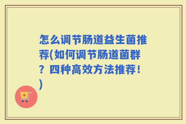 怎么调节肠道益生菌推荐(如何调节肠道菌群？四种高效方法推荐！)