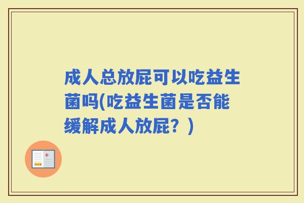 成人总放屁可以吃益生菌吗(吃益生菌是否能缓解成人放屁？)