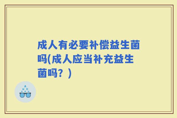 成人有必要补偿益生菌吗(成人应当补充益生菌吗？)