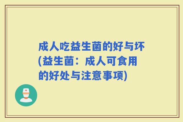 成人吃益生菌的好与坏(益生菌：成人可食用的好处与注意事项)