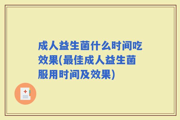 成人益生菌什么时间吃效果(佳成人益生菌服用时间及效果)