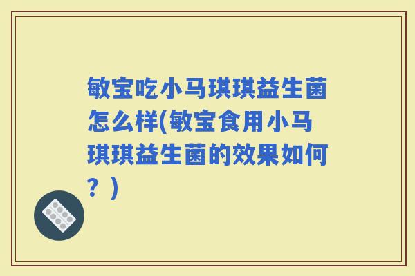 敏宝吃小马琪琪益生菌怎么样(敏宝食用小马琪琪益生菌的效果如何？)