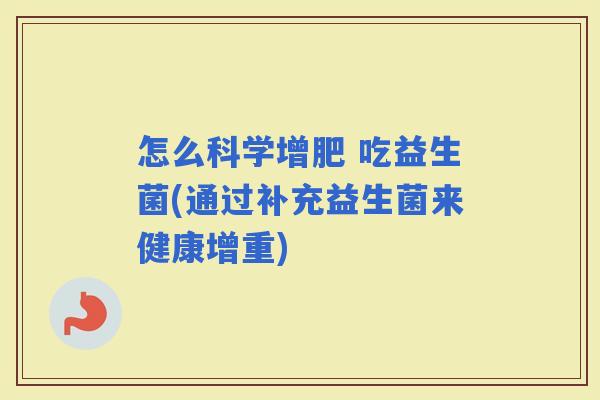 怎么科学增肥 吃益生菌(通过补充益生菌来健康增重) 怎么科学增肥 吃益生菌(通过补充益生菌来健康增重)