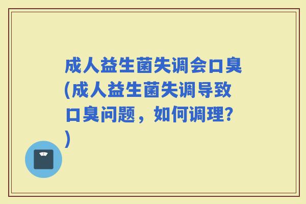 成人益生菌失调会(成人益生菌失调导致问题，如何调理？)